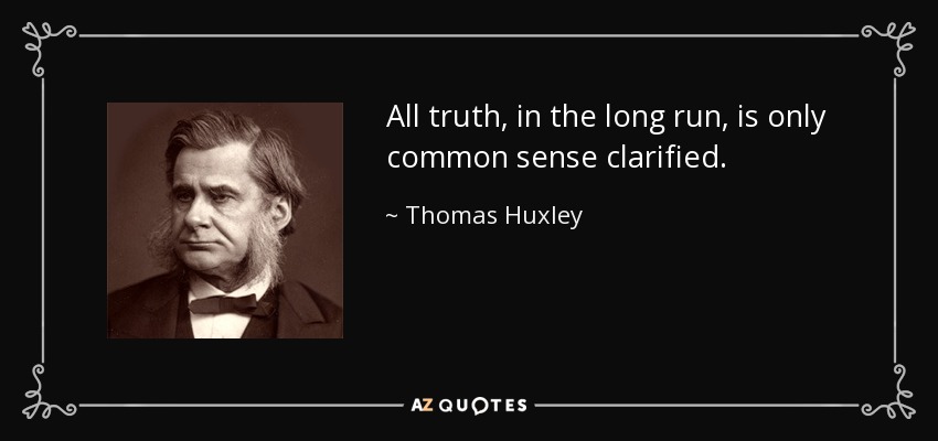 All truth, in the long run, is only common sense clarified. - Thomas Huxley