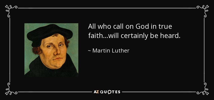 All who call on God in true faith...will certainly be heard. - Martin Luther