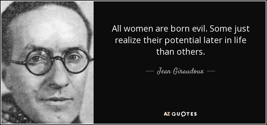All women are born evil. Some just realize their potential later in life than others. - Jean Giraudoux