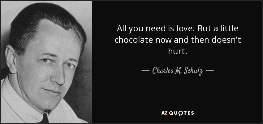 All you need is love. But a little chocolate now and then doesn't hurt. - Charles M. Schulz