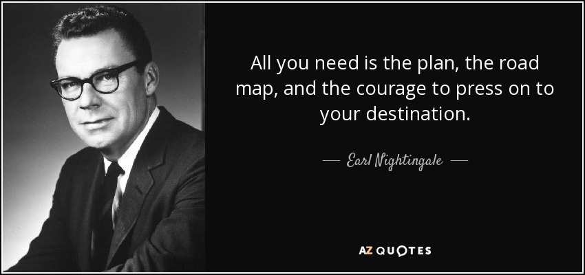 Todo lo que necesitas es el plan, la hoja de ruta y el valor para llegar a tu destino. - Earl Nightingale