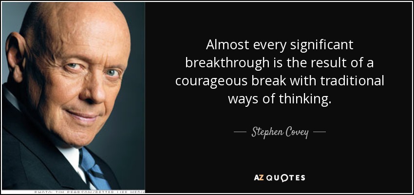 Almost every significant breakthrough is the result of a courageous break with traditional ways of thinking. - Stephen Covey