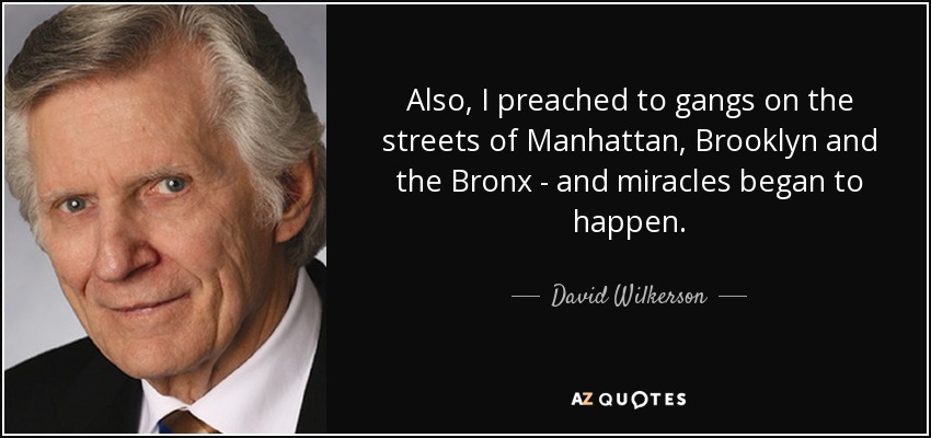 Also, I preached to gangs on the streets of Manhattan, Brooklyn and the Bronx - and miracles began to happen. - David Wilkerson