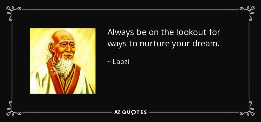 Always be on the lookout for ways to nurture your dream. - Laozi