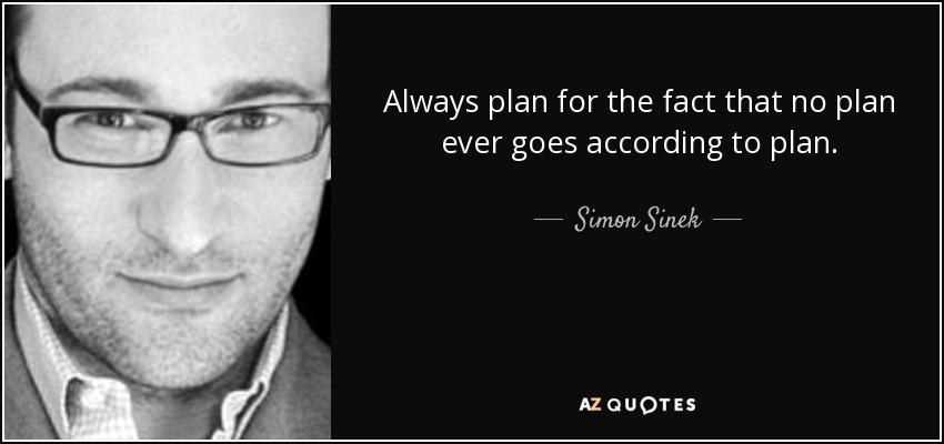 Always plan for the fact that no plan ever goes according to plan. - Simon Sinek