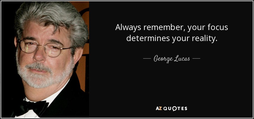 Always remember, your focus determines your reality. - George Lucas