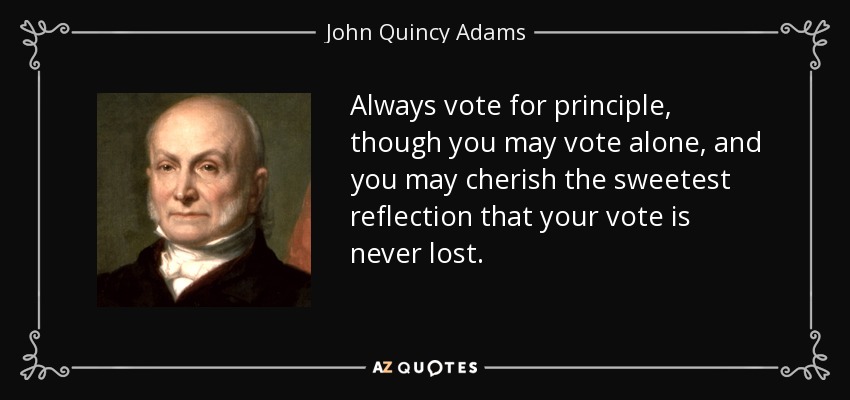Vota siempre por principios, aunque votes solo, y podrás abrigar la dulce reflexión de que tu voto nunca se pierde. - John Quincy Adams