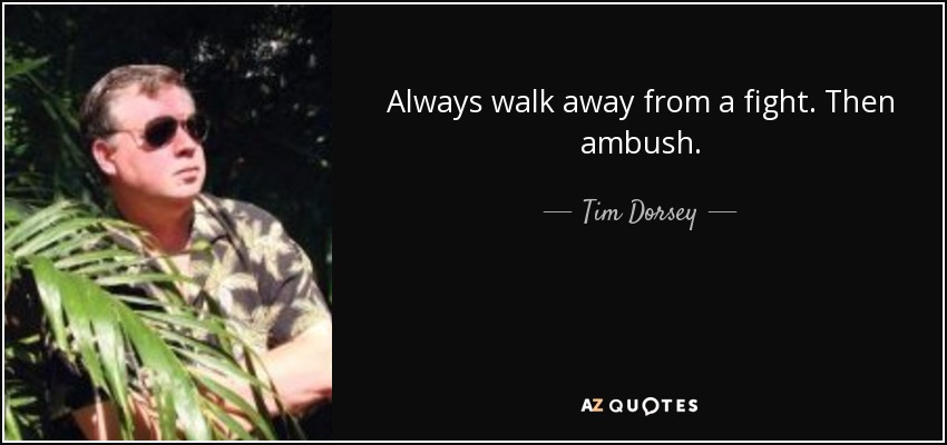 Always walk away from a fight. Then ambush. - Tim Dorsey