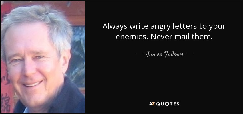 Escribe siempre cartas de enfado a tus enemigos. Nunca las envíes por correo. - James Fallows