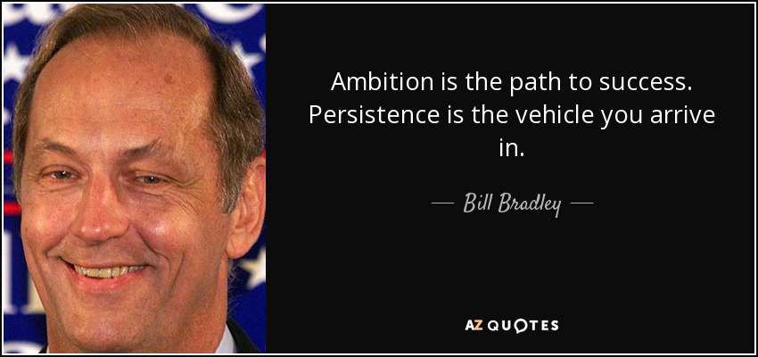 Ambition is the path to success. Persistence is the vehicle you arrive in. - Bill Bradley