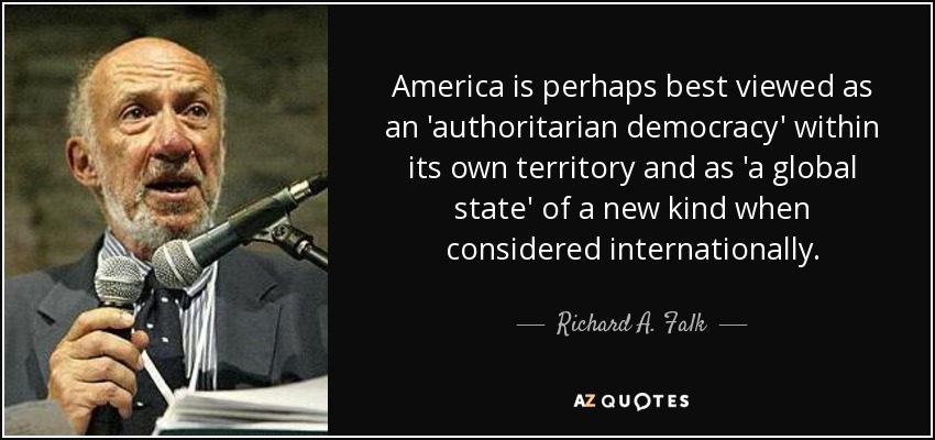 Quizá sea mejor considerar a Estados Unidos como una "democracia autoritaria" dentro de su propio territorio y como un "Estado global" de nuevo tipo cuando se le considera internacionalmente. - Richard A. Falk