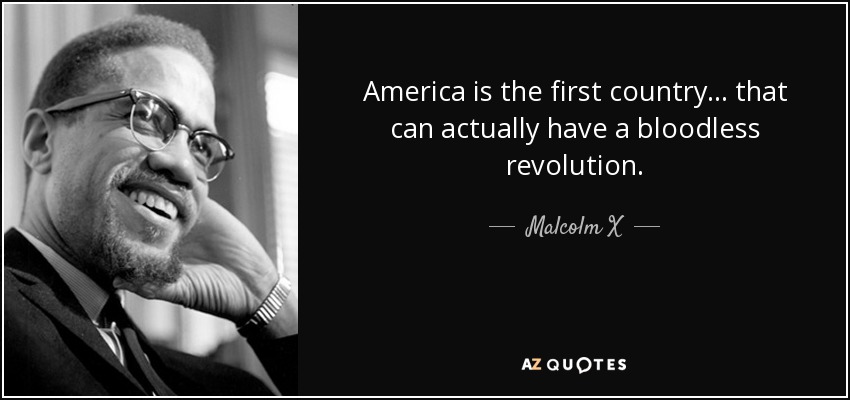 America is the first country... that can actually have a bloodless revolution. - Malcolm X
