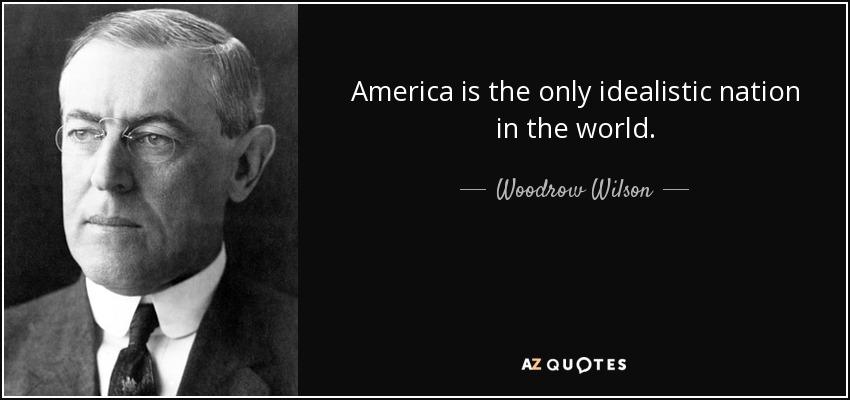 America is the only idealistic nation in the world. - Woodrow Wilson