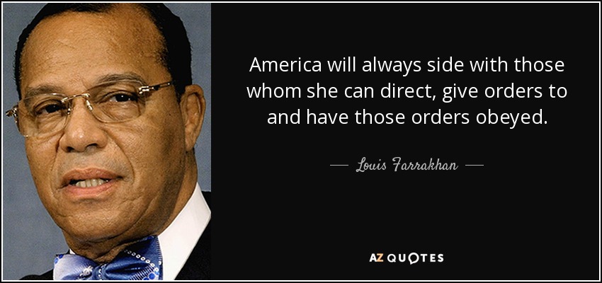 Estados Unidos siempre estará del lado de aquellos a quienes pueda dirigir, dar órdenes y hacer que esas órdenes sean obedecidas. - Louis Farrakhan