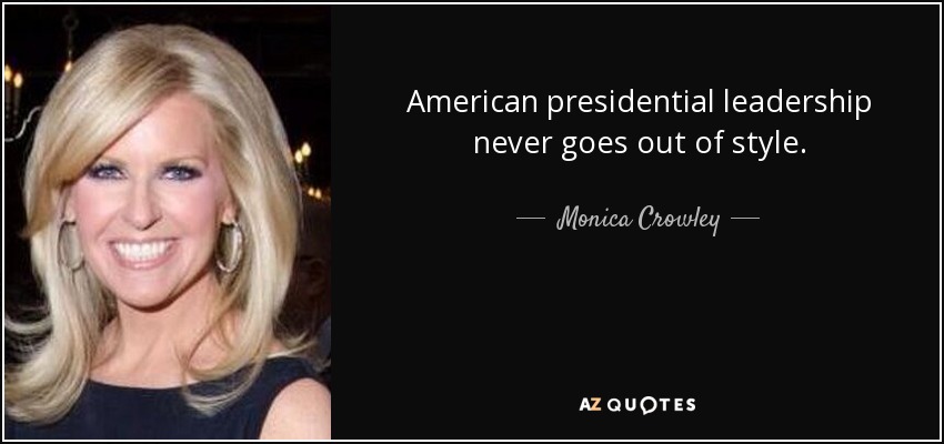 American presidential leadership never goes out of style. - Monica Crowley