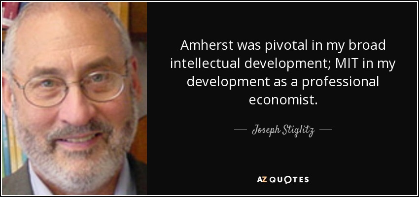 Amherst was pivotal in my broad intellectual development; MIT in my development as a professional economist. - Joseph Stiglitz