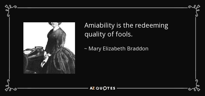 Amiability is the redeeming quality of fools. - Mary Elizabeth Braddon