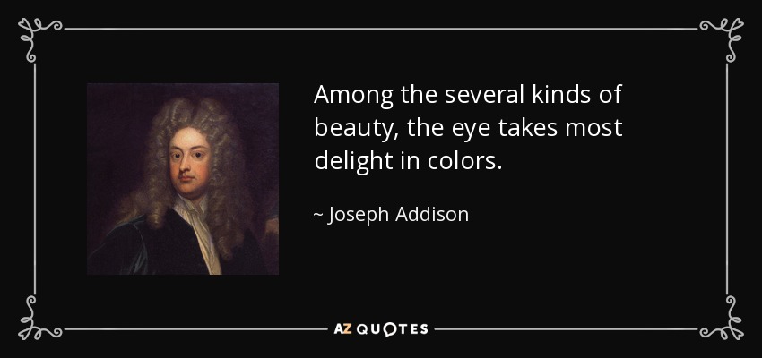 Entre los diversos tipos de belleza, los colores son los que más deleitan la vista. - Joseph Addison