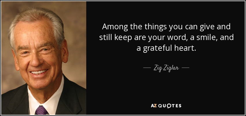 Entre las cosas que puedes dar y conservar están tu palabra, una sonrisa y un corazón agradecido. - Zig Ziglar