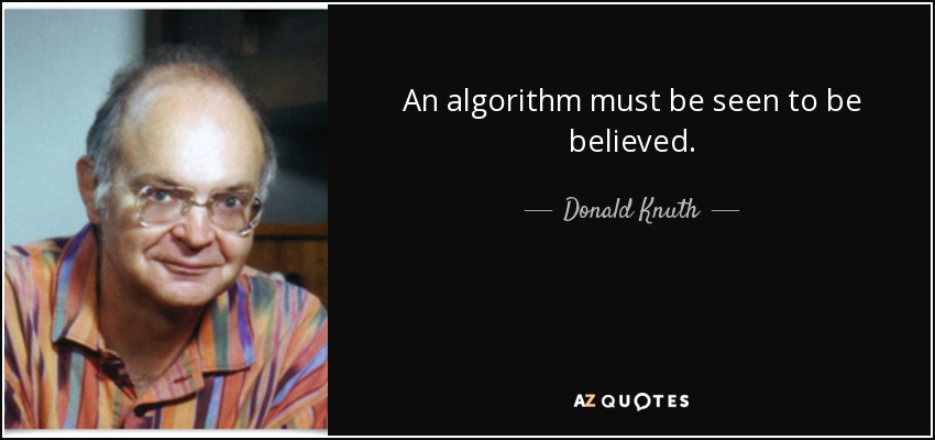 An algorithm must be seen to be believed. - Donald Knuth