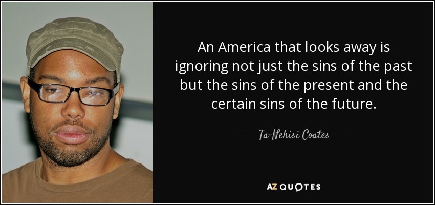 An America that looks away is ignoring not just the sins of the past but the sins of the present and the certain sins of the future. - Ta-Nehisi Coates
