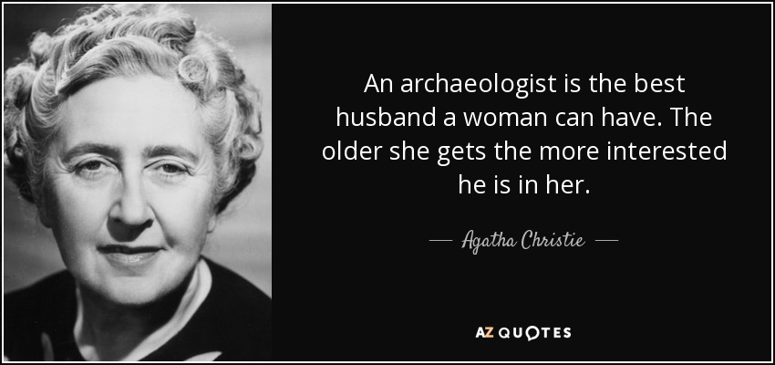 An archaeologist is the best husband a woman can have. The older she gets the more interested he is in her. - Agatha Christie