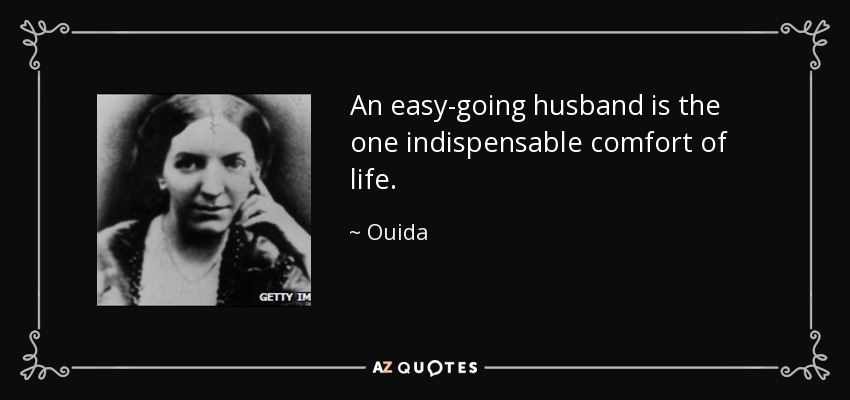 An easy-going husband is the one indispensable comfort of life. - Ouida