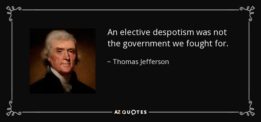 An elective despotism was not the government we fought for. - Thomas Jefferson