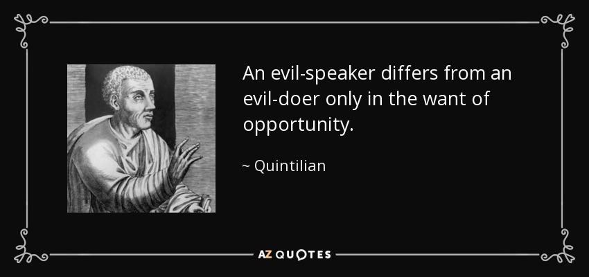 An evil-speaker differs from an evil-doer only in the want of opportunity. - Quintilian