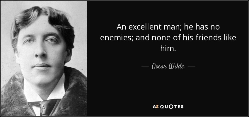 An excellent man; he has no enemies; and none of his friends like him. - Oscar Wilde