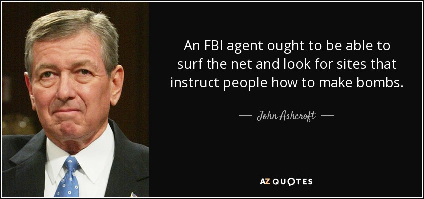 An FBI agent ought to be able to surf the net and look for sites that instruct people how to make bombs. - John Ashcroft