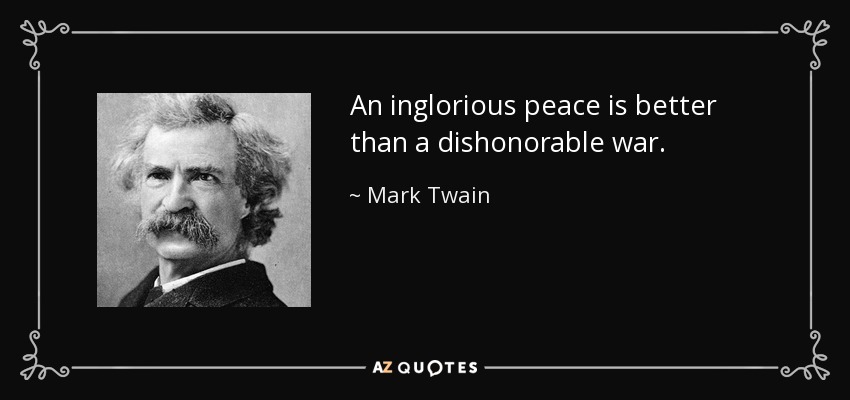 An inglorious peace is better than a dishonorable war. - Mark Twain