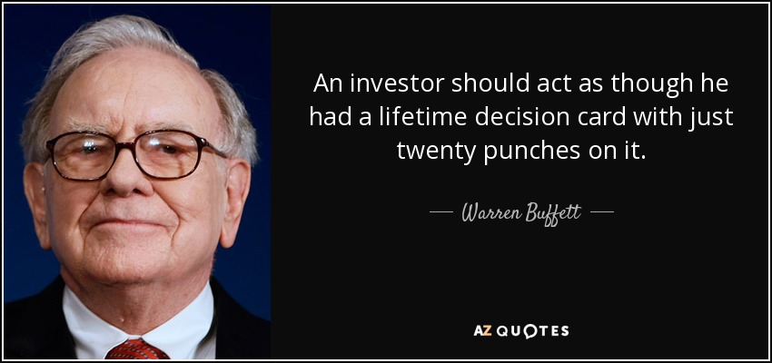 An investor should act as though he had a lifetime decision card with just twenty punches on it. - Warren Buffett