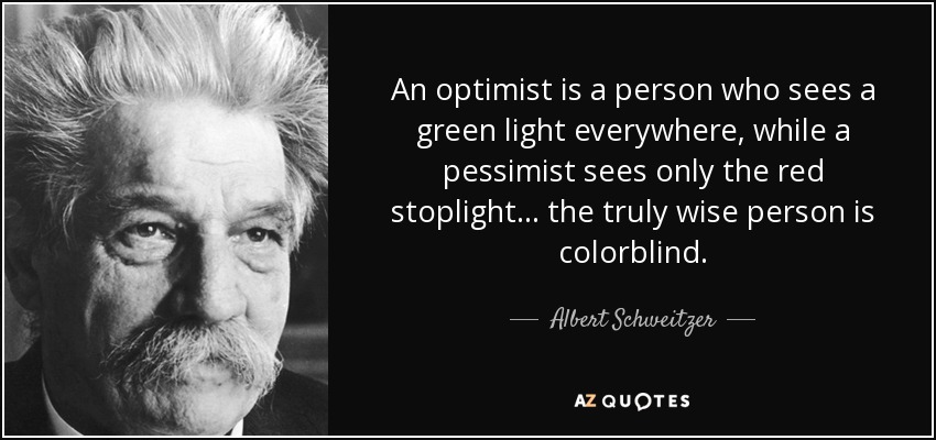 Un optimista es una persona que ve la luz verde en todas partes, mientras que un pesimista sólo ve el semáforo en rojo... la persona verdaderamente sabia es daltónica. - Albert Schweitzer