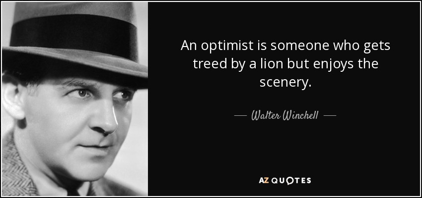 An optimist is someone who gets treed by a lion but enjoys the scenery. - Walter Winchell