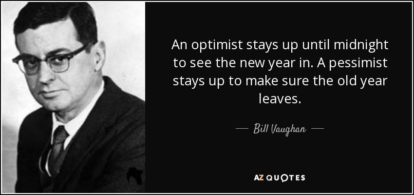 Un optimista se queda despierto hasta medianoche para ver llegar el nuevo año. Un pesimista se queda despierto para que se vaya el año viejo. - Bill Vaughan