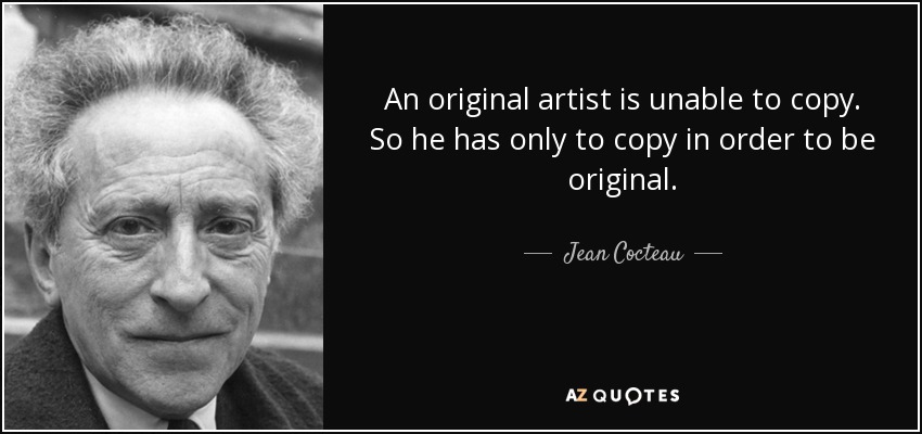 Un artista original no puede copiar. Así que sólo le queda copiar para ser original. - Jean Cocteau