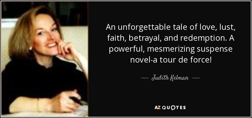 An unforgettable tale of love, lust, faith, betrayal, and redemption. A powerful, mesmerizing suspense novel-a tour de force! - Judith Kelman