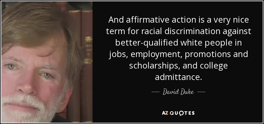 And affirmative action is a very nice term for racial discrimination against better-qualified white people in jobs, employment, promotions and scholarships, and college admittance. - David Duke