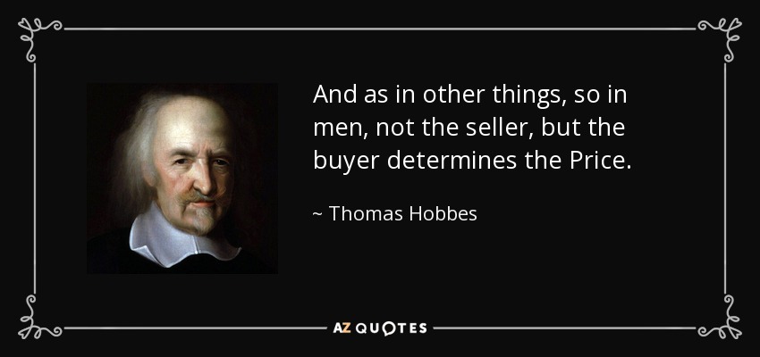 And as in other things, so in men, not the seller, but the buyer determines the Price. - Thomas Hobbes