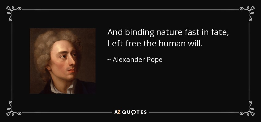 And binding nature fast in fate, Left free the human will. - Alexander Pope