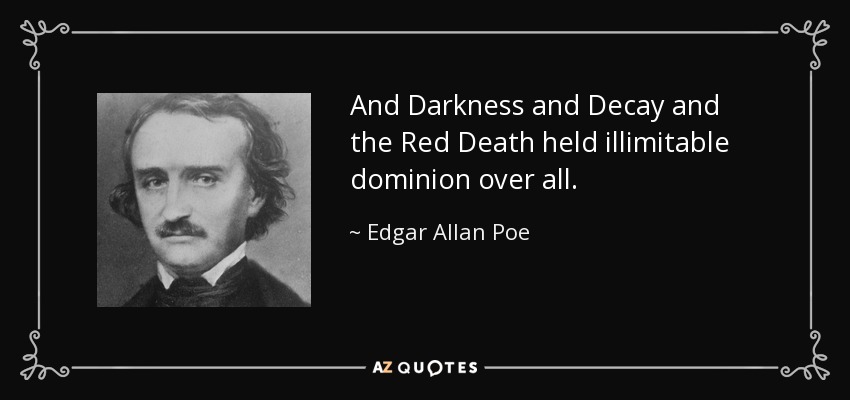 And Darkness and Decay and the Red Death held illimitable dominion over all. - Edgar Allan Poe