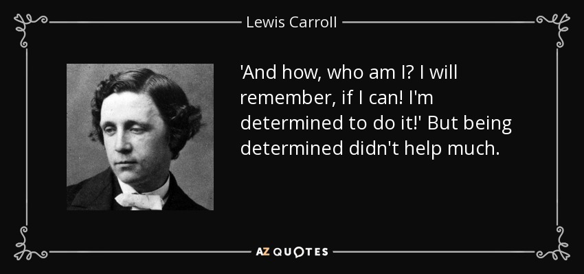 'And how, who am I? I will remember, if I can! I'm determined to do it!' But being determined didn't help much. - Lewis Carroll