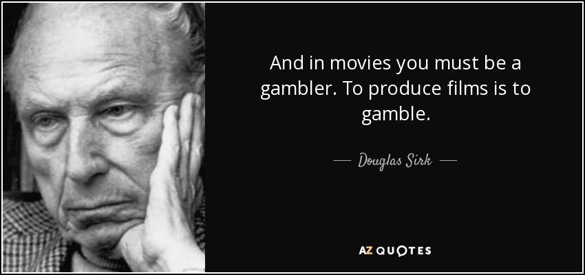 And in movies you must be a gambler. To produce films is to gamble. - Douglas Sirk