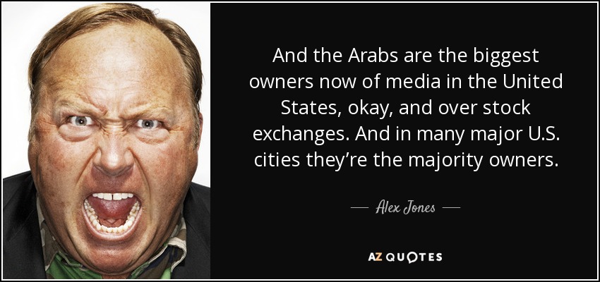 And the Arabs are the biggest owners now of media in the United States, okay, and over stock exchanges. And in many major U.S. cities they’re the majority owners. - Alex Jones