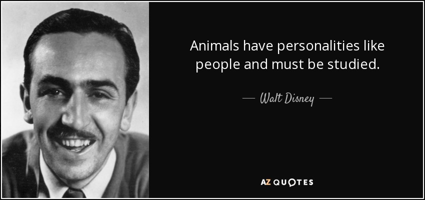 Animals have personalities like people and must be studied. - Walt Disney