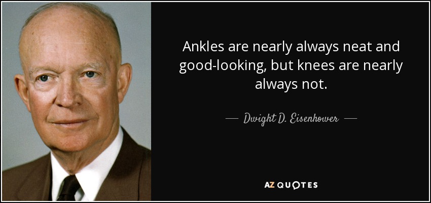 Los tobillos casi siempre están limpios y bonitos, pero las rodillas casi siempre no. - Dwight D. Eisenhower