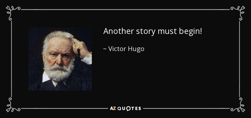 Another story must begin! - Victor Hugo