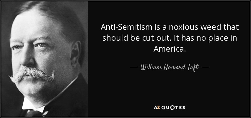 Anti-Semitism is a noxious weed that should be cut out. It has no place in America. - William Howard Taft
