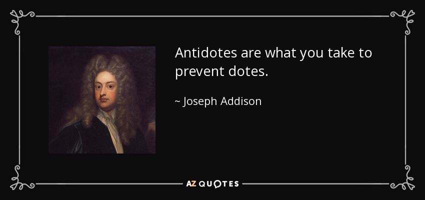 Antidotes are what you take to prevent dotes. - Joseph Addison